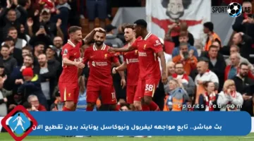 بث مباشر.. تابع مواجهة ليفربول ونيوكاسل يونايتد بدون تقطيع الآن
